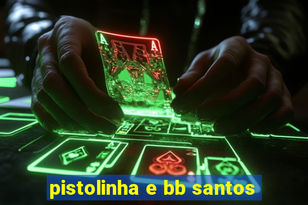 pistolinha e bb santos